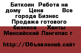 Биткоин! Работа на дому. › Цена ­ 100 - Все города Бизнес » Продажа готового бизнеса   . Ханты-Мансийский,Лангепас г.